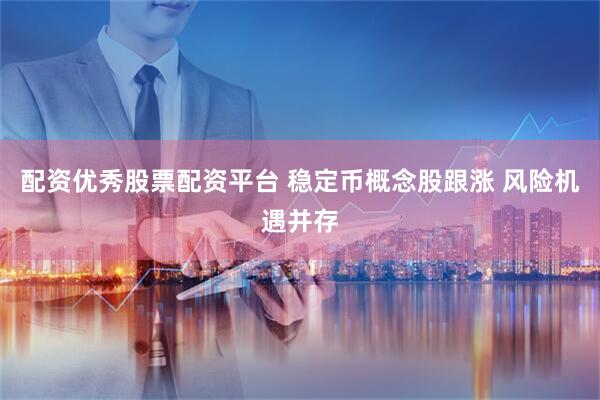 配资优秀股票配资平台 稳定币概念股跟涨 风险机遇并存