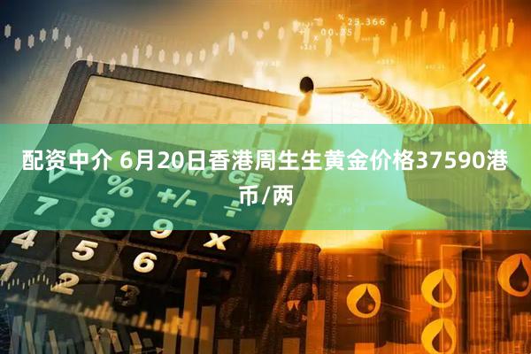 配资中介 6月20日香港周生生黄金价格37590港币/两