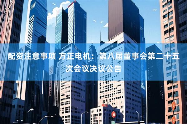 配资注意事项 方正电机：第八届董事会第二十五次会议决议公告