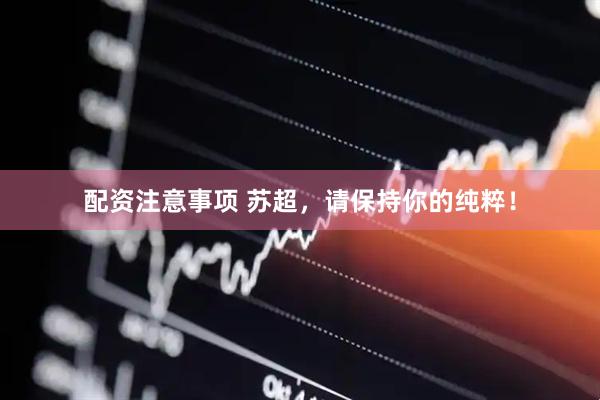 配资注意事项 苏超，请保持你的纯粹！