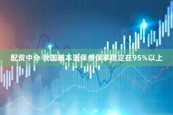 配资中介 我国基本医保参保率稳定在95%以上