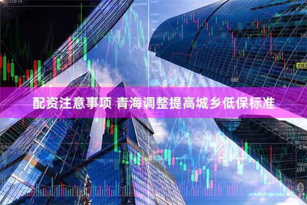 配资注意事项 青海调整提高城乡低保标准