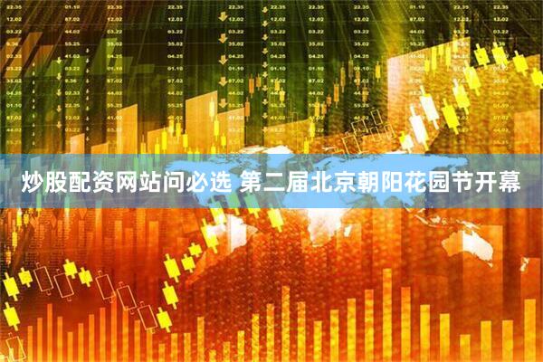 炒股配资网站问必选 第二届北京朝阳花园节开幕