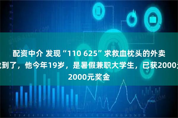 配资中介 发现“110 625”求救血枕头的外卖小哥找到了，他今年19岁，是暑假兼职大学生，已获2000元奖金