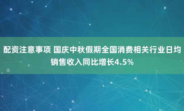 配资注意事项 国庆中秋假期全国消费相关行业日均销售收入同比增长4.5%