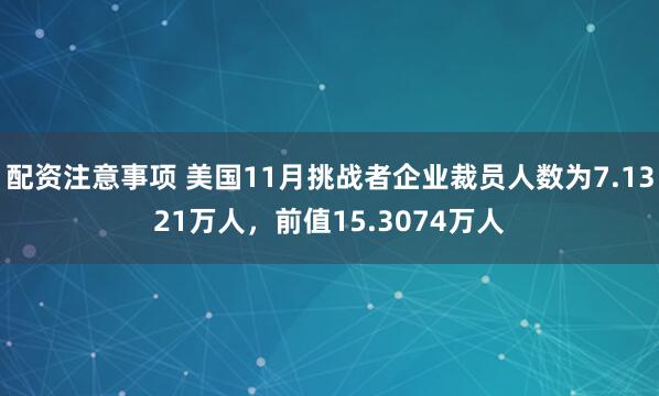 配资注意事项 美国11月挑战者企业裁员人数为7.1321万人，前值15.3074万人