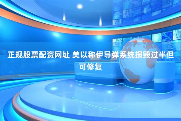 正规股票配资网址 美以称伊导弹系统损毁过半但可修复